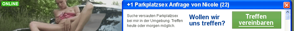 Parkplatzsex, Geheime Sex Parkplatz Treffen, Parkplatz Sexdate und Treffen, Sex auf Raststaetten, Privatsex, Spontansex, Oralsex, Analsex, Tittensex, Schwangerensex, Teen, Milf, Oldies